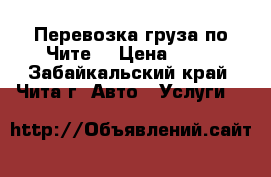 Перевозка груза по Чите. › Цена ­ 20 - Забайкальский край, Чита г. Авто » Услуги   